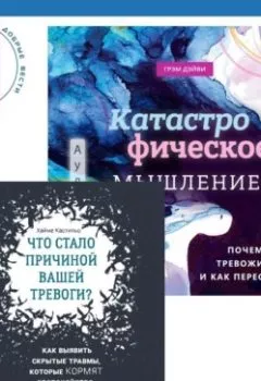 Обложка книги - Что стало причиной вашей тревоги? Как выявить скрытые травмы, которые кормят беспокойство, волнение и страх + Катастрофическое мышление: почему вы тревожитесь и как перестать - Хайме Кастильо