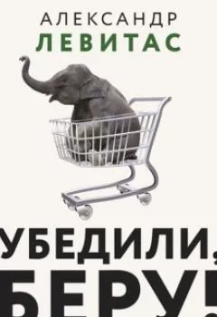 Обложка книги - Убедили, беру! 178 проверенных приемов продаж - Александр Левитас