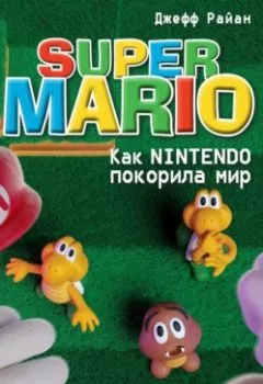 Книга - Super Mario. Как Nintendo покорила мир. Джефф Райан - прослушать в Литвек