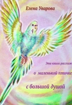 Обложка книги - Эта книга расскажет о маленькой птичке с большой душой - Елена Уварова