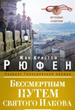 Аудиокнига - Бессмертным Путем святого Иакова. О паломничестве к одной из трех величайших христианских святынь. Жан-Кристоф Рюфен - слушать в Литвек