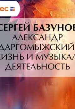 Аудиокнига - Александр Даргомыжский. Его жизнь и музыкальная деятельность. Сергей Александрович Базунов - слушать в Литвек