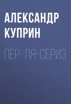 Обложка книги - Пер-ля-Сериз - Александр Куприн