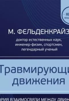 Аудиокнига - Травмирующие движения. Как освободить тело от вредных паттернов и избавиться от хронических болей. Моше Фельденкрайз - слушать в Литвек