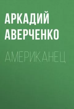 Книга - Американец. Аркадий Аверченко - прослушать в Литвек