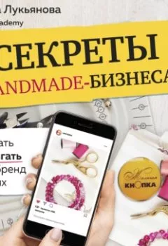 Обложка книги - Секреты handmade-бизнеса. Как создать и продвигать личный бренд в соцсетях - Татьяна Лукьянова