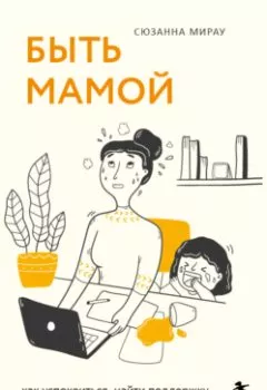Обложка книги - Быть мамой. Как успокоиться, найти поддержку и обрести счастье в материнстве - Сюзанна Мирау