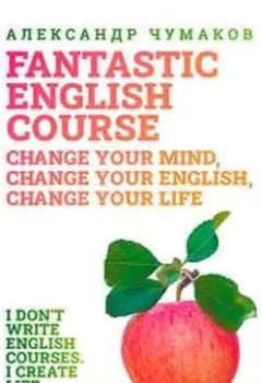 Аудиокнига - A Fantastic English Course. Change your mind, change your English, change your life. Александр Чумаков - слушать в Литвек