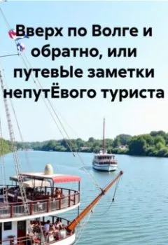 Аудиокнига - Вверх по Волге и обратно, или путевЫе заметки непутЁвого туриста. Владимир Баринов - слушать в Литвек