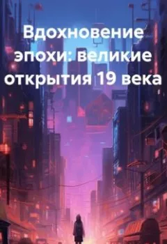Аудиокнига - «Вдохновение эпохи: Великие открытие 19 века». Война Владимирович Владимир - слушать в Литвек