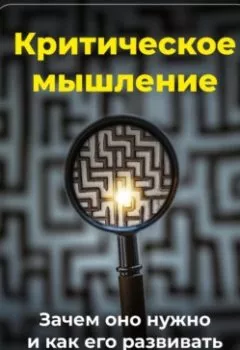 Книга - Критическое мышление: Зачем оно нужно и как его развивать - Артем Демиденко - скачать полностью Обложка книги - Критическое мышление: Зачем оно нужно и как его развивать - Артем Демиденко