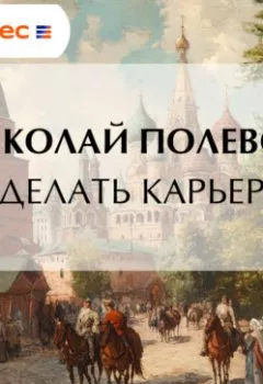 Аудиокнига - Делать карьер. Николай Полевой - слушать в Литвек