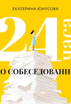 Аудиокнига - 24 часа до собеседования. Карьерный консультант в твоем кармане. Екатерина Юнусова - слушать в Литвек