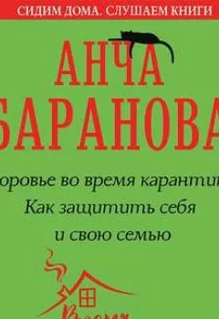 Обложка книги - Здоровье во время карантина. Как защитить себя и свою семью - Анча Баранова