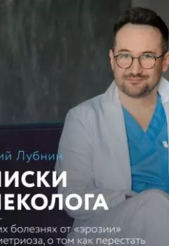 Аудиокнига - Записки гинеколога: о женских болезнях от эрозии до эндометриоза, о том, как перестать ходить к гинекологу «как на работу» и наконец-то вылечиться. Дмитрий Лубнин - слушать в Литвек