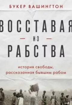 Аудиокнига - Восставая из рабства. История свободы, рассказанная бывшим рабом. Букер Т. Вашингтон - слушать в Литвек