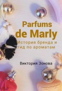 Обложка книги - Parfums de Marly. История бренда и гид по ароматам - Виктория Зонова