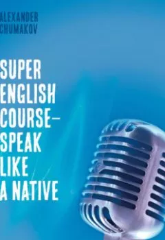 Аудиокнига - Super English Course – Speak like a native. Alexander Chumakov - слушать в Литвек