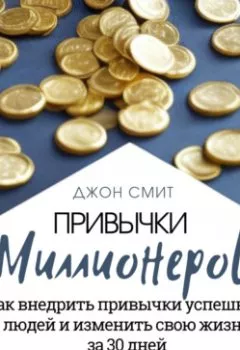 Аудиокнига - Привычки миллионеров. Как внедрить привычки успешных людей и изменить свою жизнь за 30 дней. Книга-тренинг. Джон Смит - слушать в Литвек