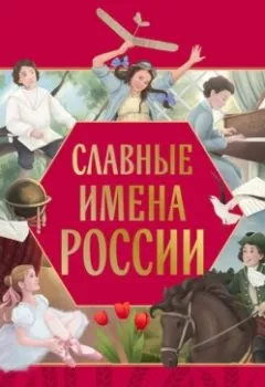 Обложка книги - Славные имена России. Мальчики и девочки, прославившие нашу страну - Ольга Артёмова