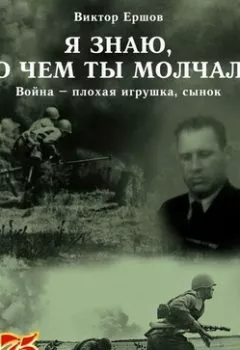 Аудиокнига - Я знаю, о чем ты молчал. Война – плохая игрушка, сынок. Виктор Анатольевич Ершов - слушать в Литвек