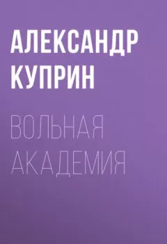 Обложка книги - Вольная академия - Александр Куприн