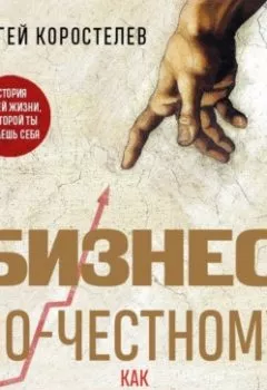 Аудиокнига - Бизнес по-честному. Как заработать миллионы и не потерять веру в Бога. Сергей Коростелев - слушать в Литвек