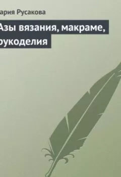 Аудиокнига - Азы вязания, макраме, рукоделия. Мария Русакова - слушать в Литвек