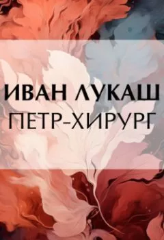 Аудиокнига - Петр-хирург. Иван Созонтович Лукаш - слушать в Литвек