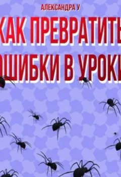 Аудиокнига - КАК ПРЕВРАТИТЬ ОШИБКИ В УРОКИ. Александра У. - слушать в Литвек