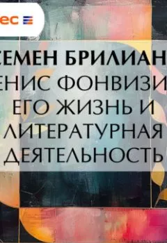 Аудиокнига - Денис Фонвизин. Его жизнь и литературная деятельность. Семен Брилиант - слушать в Литвек