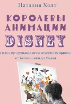Аудиокнига - Королевы анимации Disney. Кто и как придумывал всем известных принцесс: от Белоснежки до Мулан. Наталия Холт - слушать в Литвек