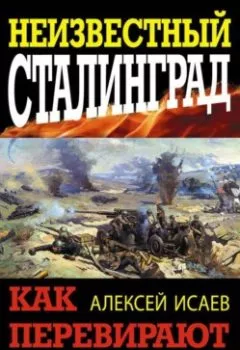 Обложка книги - Неизвестный Сталинград. Как перевирают историю - Алексей Исаев