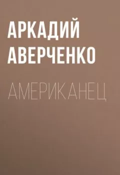 Аудиокнига - Американец. Аркадий Аверченко - слушать в Литвек