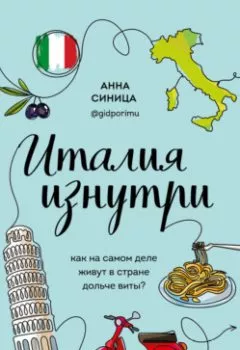 Обложка книги - Италия изнутри. Как на самом деле живут в стране дольче виты? - Анна Синица