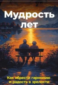 Обложка книги - Мудрость лет: Как обрести гармонию и радость в зрелости - Артем Демиденко