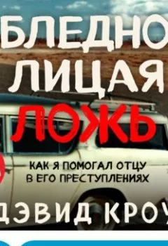 Аудиокнига - Бледнолицая ложь. Как я помогал отцу в его преступлениях. Дэвид Кроу - слушать в Литвек