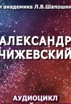 Аудиокнига - Александр Чижевский. Очерк академика Л.В.Шапошниковой. Аудиоцикл «Русский космизм». Людмила Васильевна Шапошникова - слушать в Литвек