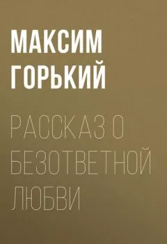 Обложка книги - Рассказ о безответной любви - Максим Горький