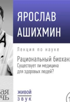 Обложка книги - Лекция «Рациональный биохакинг. Существует ли медицина для здоровых людей» - Ярослав Ашихмин