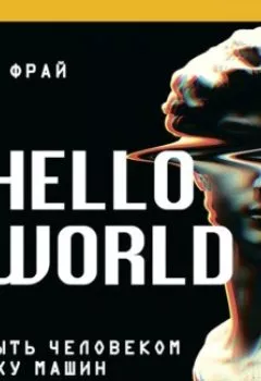 Обложка книги - Hello World. Как быть человеком в эпоху машин - Ханна Фрай
