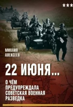 Аудиокнига - 22 июня… О чём предупреждала советская военная разведка. «Наступающей ночью будет решение, это решение – война». Михаил Алексеев - слушать в Литвек