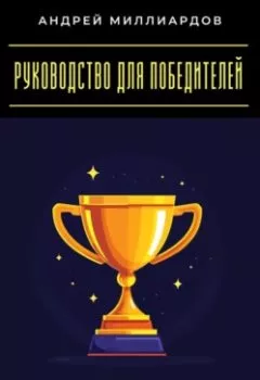 Обложка книги - Руководство для победителей. Как достигать успеха в любых условиях - Андрей Миллиардов