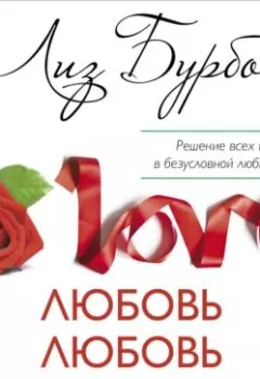 Обложка книги - Любовь, любовь, любовь. О разных способах улучшения отношений, о приятии других и себя - Лиз Бурбо
