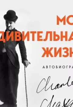Обложка книги - Моя удивительная жизнь. Автобиография Чарли Чаплина - Чарльз Чаплин