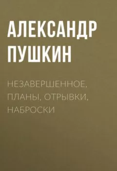 Обложка книги - Незавершенное, планы, отрывки, наброски - Александр Пушкин