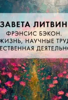 Аудиокнига - Фрэнсис Бэкон. Его жизнь, научные труды и общественная деятельность. Елизавета Федоровна Литвинова - слушать в Литвек