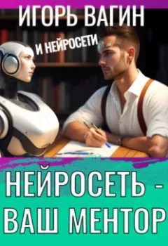Аудиокнига - Нейросеть – Ваш ментор! Книга для всех. Игорь Вагин - слушать в Литвек