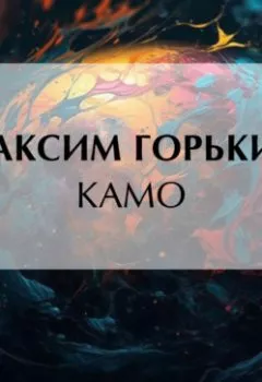 Аудиокнига - Камо. Максим Горький - слушать в Литвек