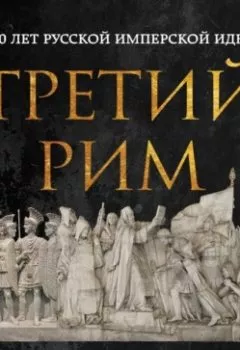 Аудиокнига - Третий Рим. 500 лет русской имперской идеи. Илья Вевюрко - слушать в Литвек
